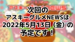 次回のアスキーグルメNEWSは5月13日（金）を予定しております！