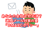 あなたの会社は対応済？ 成りすまし迷惑メールを削減する「DMARCポリシー」